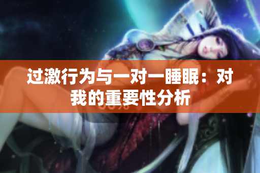 过激行为与一对一睡眠：对我的重要性分析