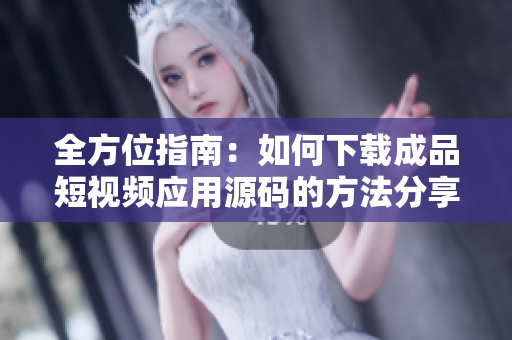 全方位指南：如何下载成品短视频应用源码的方法分享