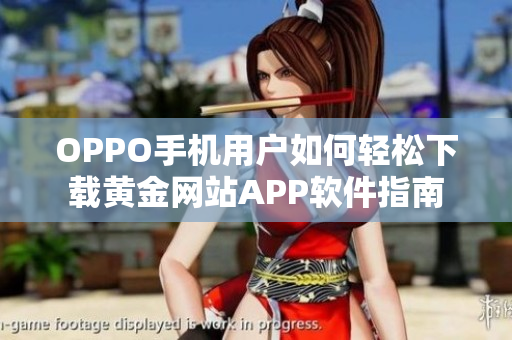 OPPO手机用户如何轻松下载黄金网站APP软件指南