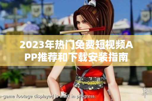 2023年热门免费短视频APP推荐和下载安装指南