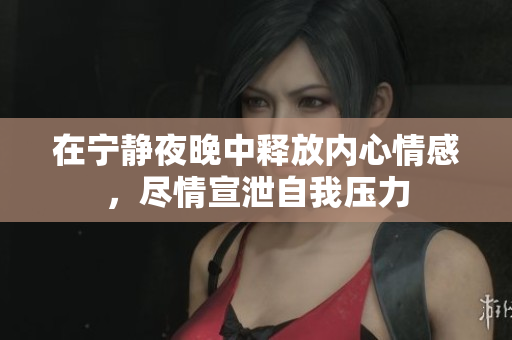 在宁静夜晚中释放内心情感，尽情宣泄自我压力
