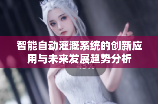 智能自动灌溉系统的创新应用与未来发展趋势分析