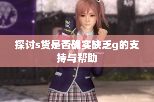 探讨s货是否确实缺乏g的支持与帮助