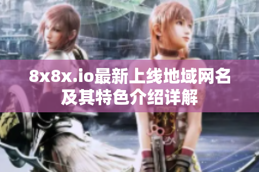 8x8x.io最新上线地域网名及其特色介绍详解