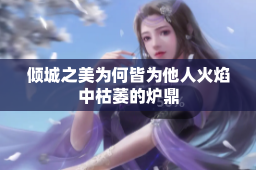 倾城之美为何皆为他人火焰中枯萎的炉鼎