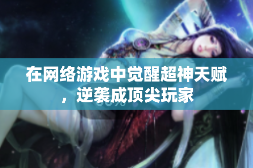 在网络游戏中觉醒超神天赋，逆袭成顶尖玩家