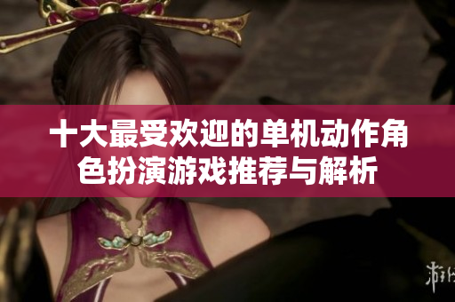 十大最受欢迎的单机动作角色扮演游戏推荐与解析