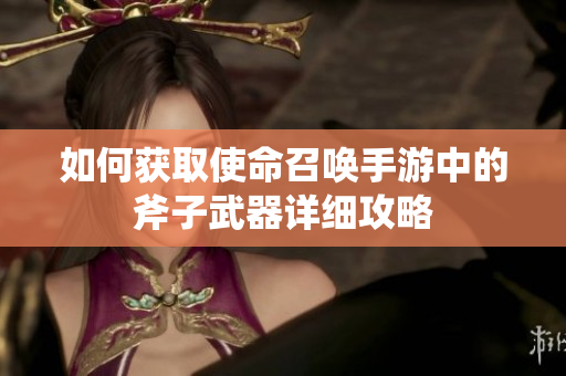 如何获取使命召唤手游中的斧子武器详细攻略