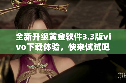全新升级黄金软件3.3版vivo下载体验，快来试试吧！