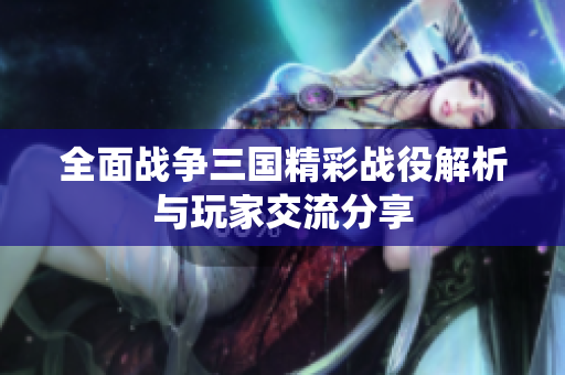 全面战争三国精彩战役解析与玩家交流分享