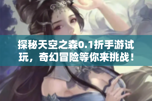 探秘天空之森0.1折手游试玩，奇幻冒险等你来挑战！