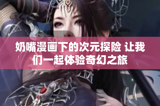 奶嘴漫画下的次元探险 让我们一起体验奇幻之旅