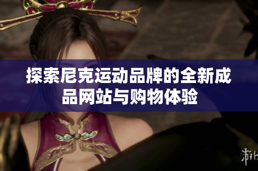 探索尼克运动品牌的全新成品网站与购物体验