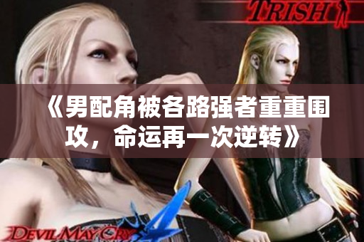 《男配角被各路强者重重围攻，命运再一次逆转》