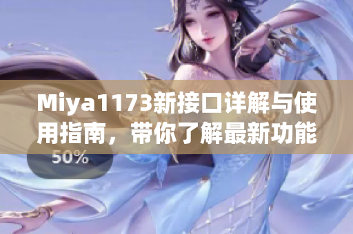 Miya1173新接口详解与使用指南，带你了解最新功能