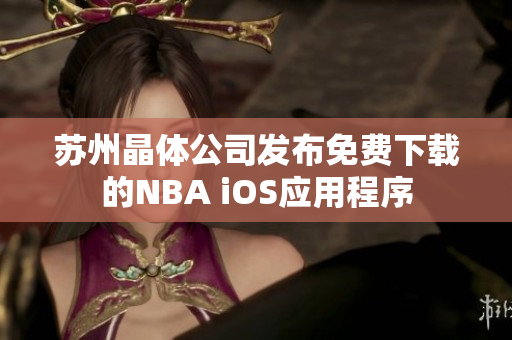 苏州晶体公司发布免费下载的NBA iOS应用程序