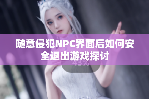 随意侵犯NPC界面后如何安全退出游戏探讨