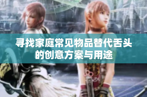寻找家庭常见物品替代舌头的创意方案与用途
