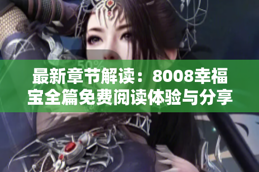 最新章节解读：8008幸福宝全篇免费阅读体验与分享
