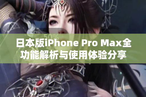 日本版iPhone Pro Max全功能解析与使用体验分享