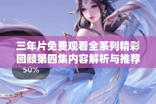 三年片免费观看全系列精彩回顾第四集内容解析与推荐