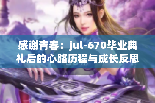 感谢青春：jul-670毕业典礼后的心路历程与成长反思