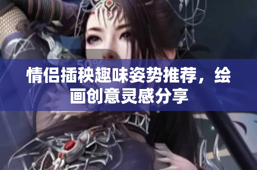 情侣插秧趣味姿势推荐，绘画创意灵感分享