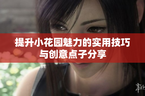 提升小花园魅力的实用技巧与创意点子分享