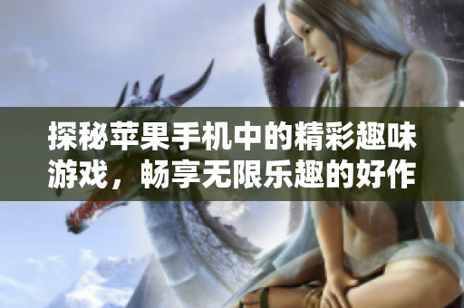 探秘苹果手机中的精彩趣味游戏，畅享无限乐趣的好作品