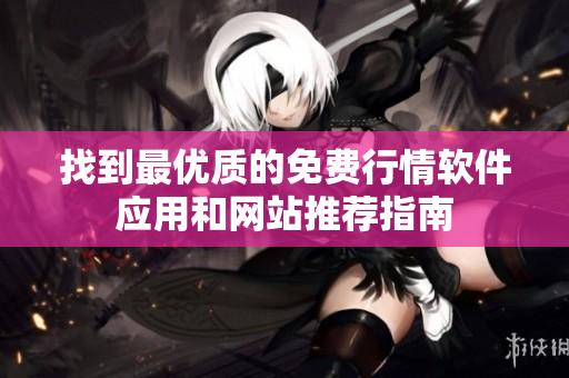 找到最优质的免费行情软件应用和网站推荐指南