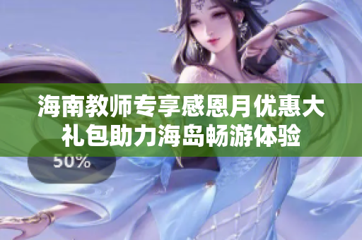 海南教师专享感恩月优惠大礼包助力海岛畅游体验