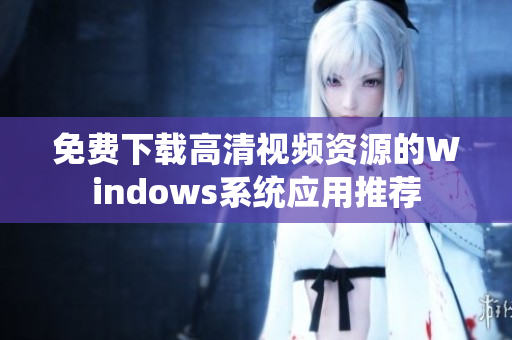免费下载高清视频资源的Windows系统应用推荐