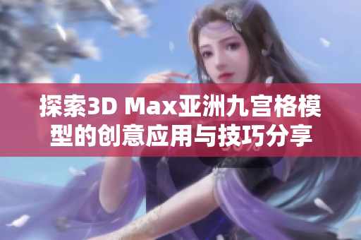探索3D Max亚洲九宫格模型的创意应用与技巧分享