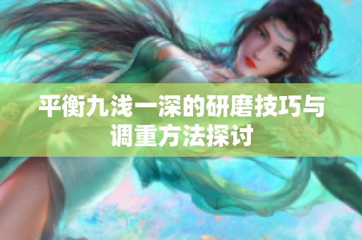 平衡九浅一深的研磨技巧与调重方法探讨