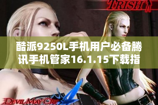 酷派9250L手机用户必备腾讯手机管家16.1.15下载指南