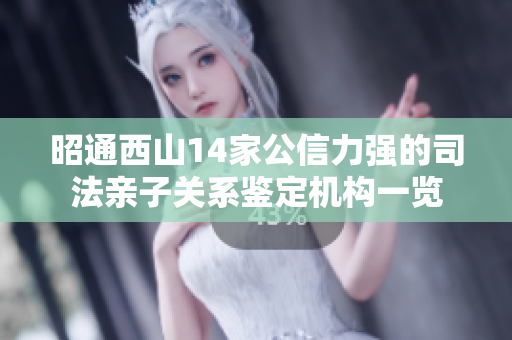 昭通西山14家公信力强的司法亲子关系鉴定机构一览