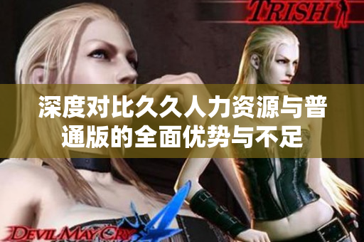 深度对比久久人力资源与普通版的全面优势与不足