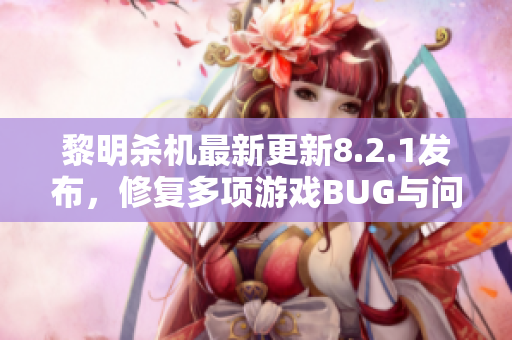 黎明杀机最新更新8.2.1发布，修复多项游戏BUG与问题