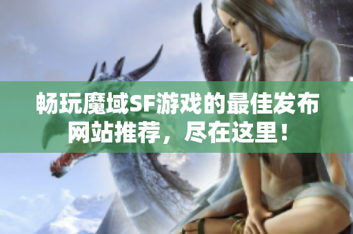 畅玩魔域SF游戏的最佳发布网站推荐，尽在这里！
