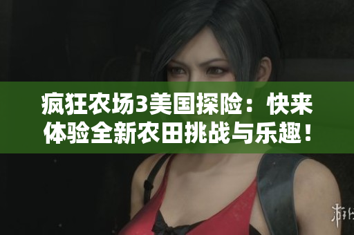 疯狂农场3美国探险：快来体验全新农田挑战与乐趣！