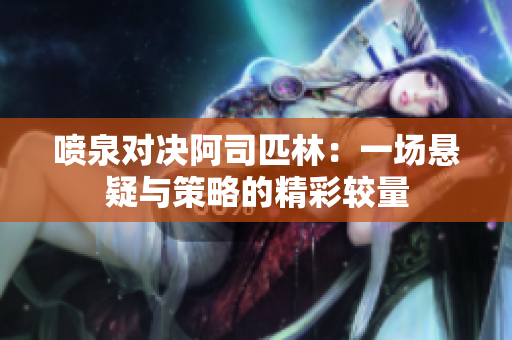 喷泉对决阿司匹林：一场悬疑与策略的精彩较量