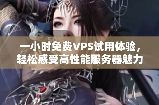 一小时免费VPS试用体验，轻松感受高性能服务器魅力
