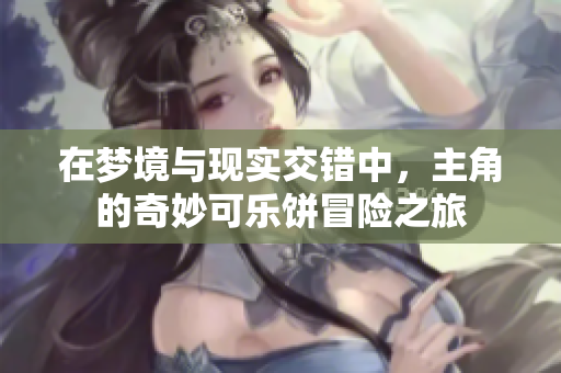 在梦境与现实交错中，主角的奇妙可乐饼冒险之旅