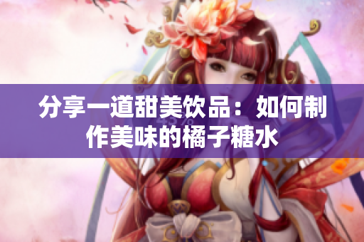 分享一道甜美饮品：如何制作美味的橘子糖水