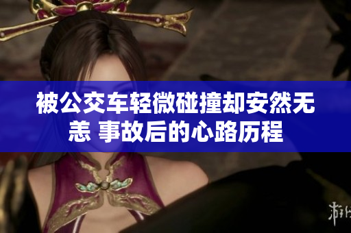被公交车轻微碰撞却安然无恙 事故后的心路历程