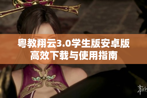 粤教翔云3.0学生版安卓版高效下载与使用指南