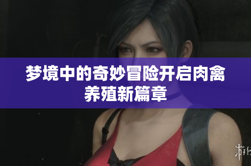梦境中的奇妙冒险开启肉禽养殖新篇章