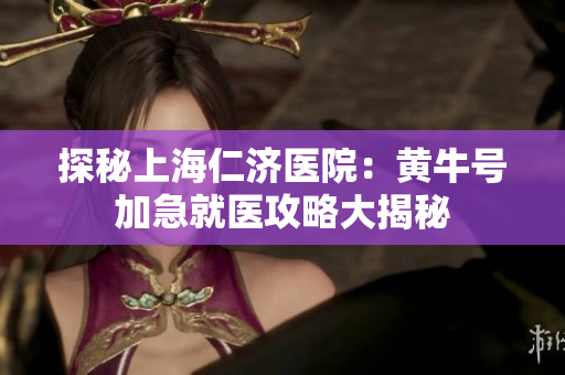 探秘上海仁济医院：黄牛号加急就医攻略大揭秘