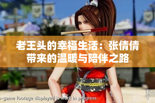 老王头的幸福生活：张倩倩带来的温暖与陪伴之路