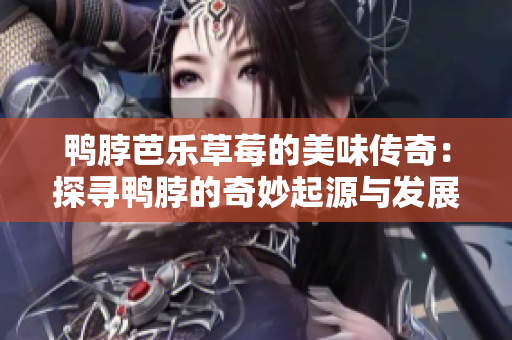 鸭脖芭乐草莓的美味传奇：探寻鸭脖的奇妙起源与发展